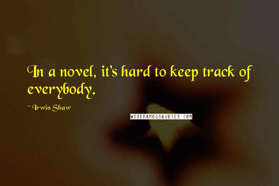 Irwin Shaw Quotes: In a novel, it's hard to keep track of everybody.