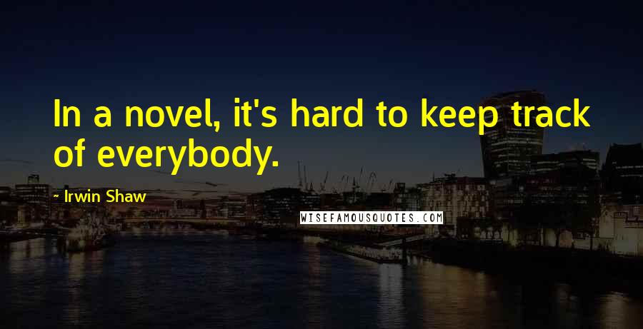 Irwin Shaw Quotes: In a novel, it's hard to keep track of everybody.
