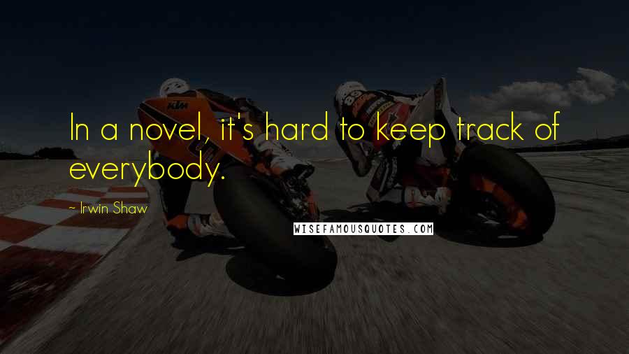 Irwin Shaw Quotes: In a novel, it's hard to keep track of everybody.