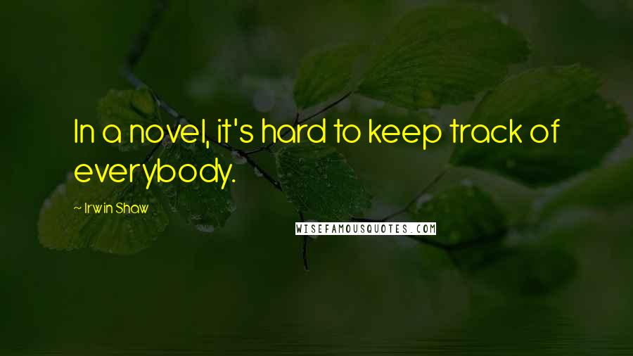 Irwin Shaw Quotes: In a novel, it's hard to keep track of everybody.
