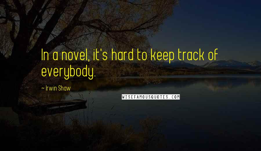 Irwin Shaw Quotes: In a novel, it's hard to keep track of everybody.