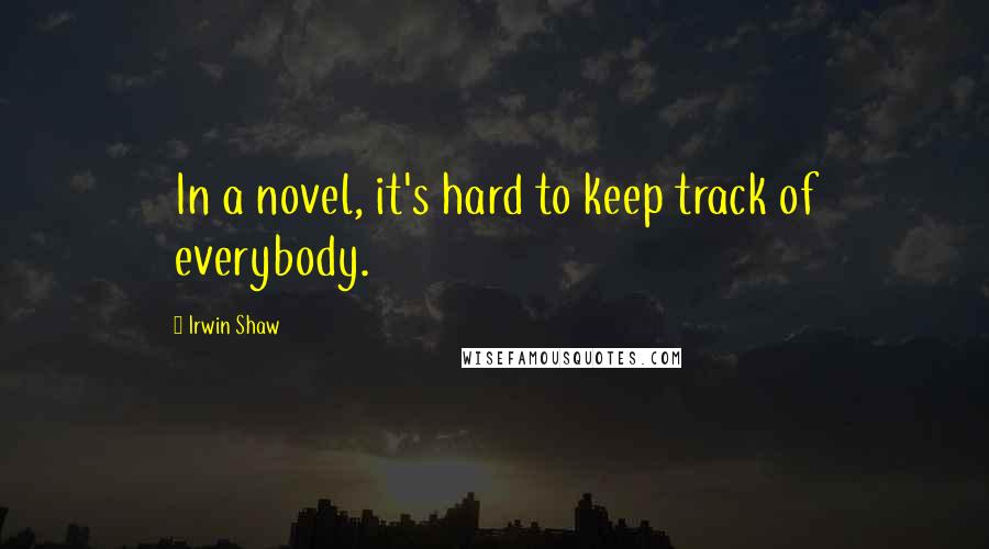 Irwin Shaw Quotes: In a novel, it's hard to keep track of everybody.