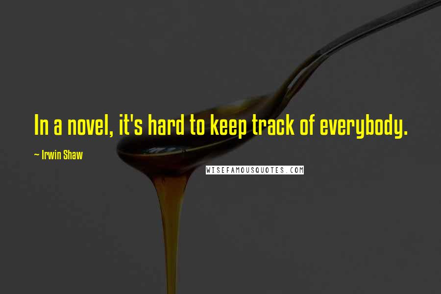 Irwin Shaw Quotes: In a novel, it's hard to keep track of everybody.