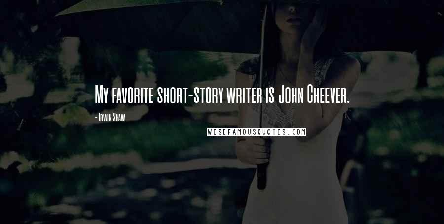 Irwin Shaw Quotes: My favorite short-story writer is John Cheever.