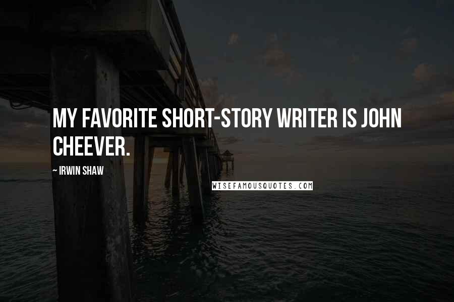 Irwin Shaw Quotes: My favorite short-story writer is John Cheever.