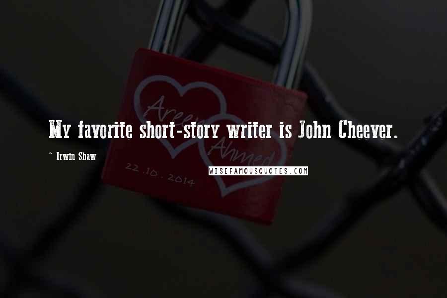 Irwin Shaw Quotes: My favorite short-story writer is John Cheever.