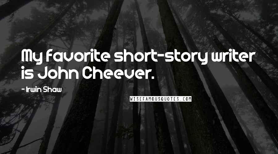 Irwin Shaw Quotes: My favorite short-story writer is John Cheever.