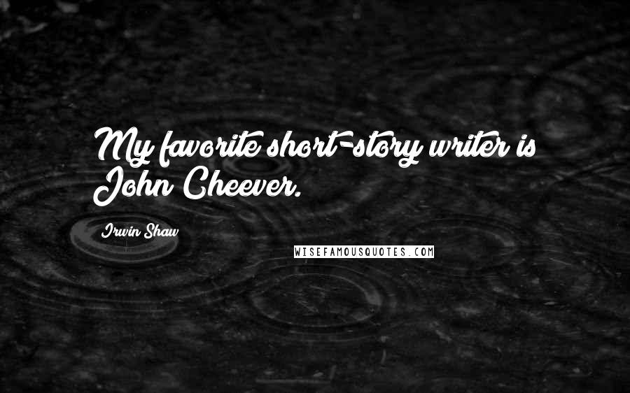 Irwin Shaw Quotes: My favorite short-story writer is John Cheever.