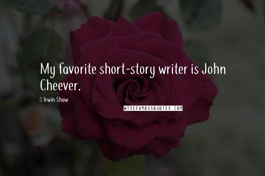 Irwin Shaw Quotes: My favorite short-story writer is John Cheever.