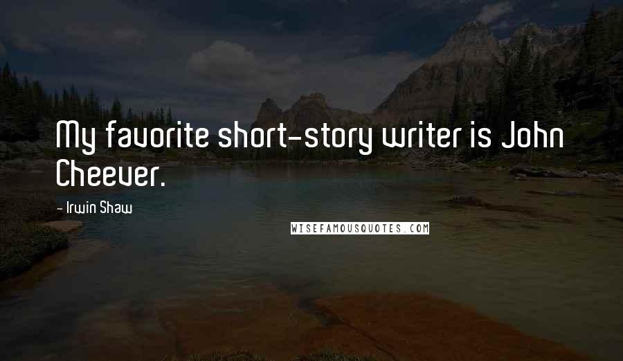 Irwin Shaw Quotes: My favorite short-story writer is John Cheever.