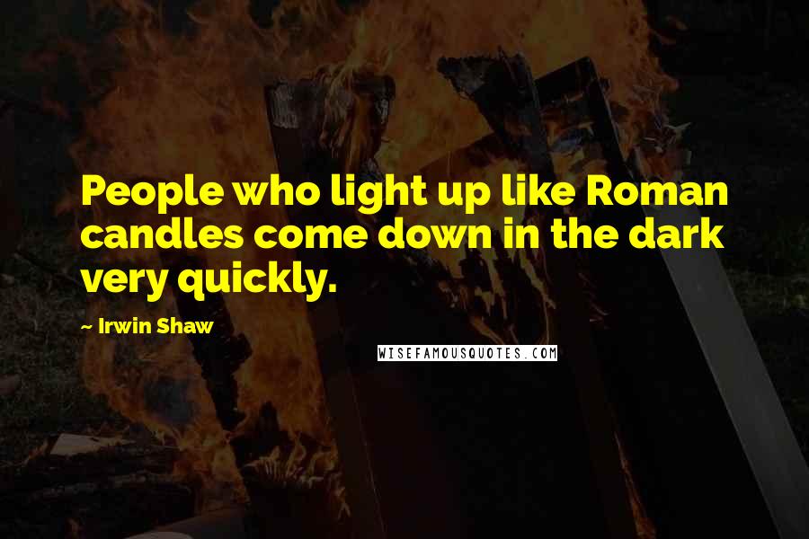 Irwin Shaw Quotes: People who light up like Roman candles come down in the dark very quickly.