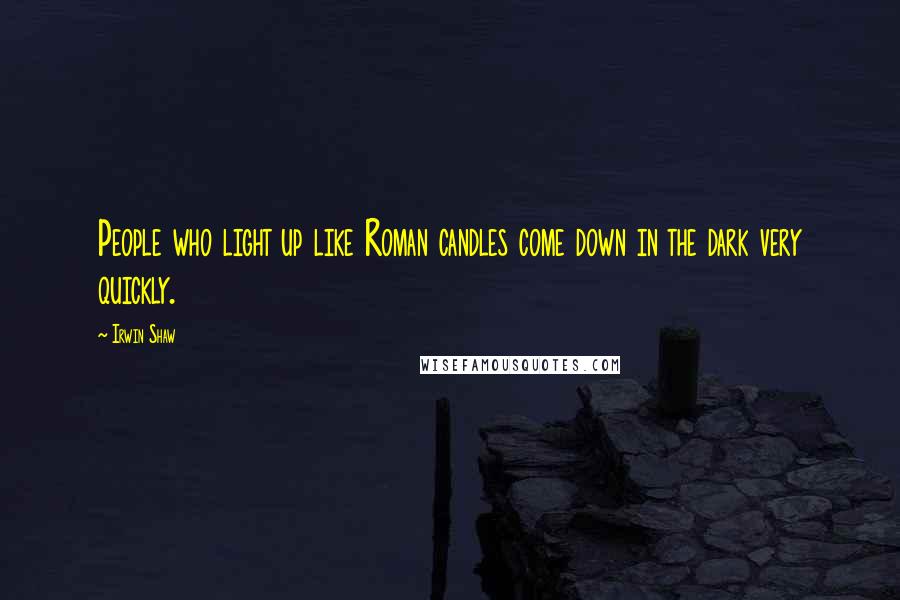 Irwin Shaw Quotes: People who light up like Roman candles come down in the dark very quickly.