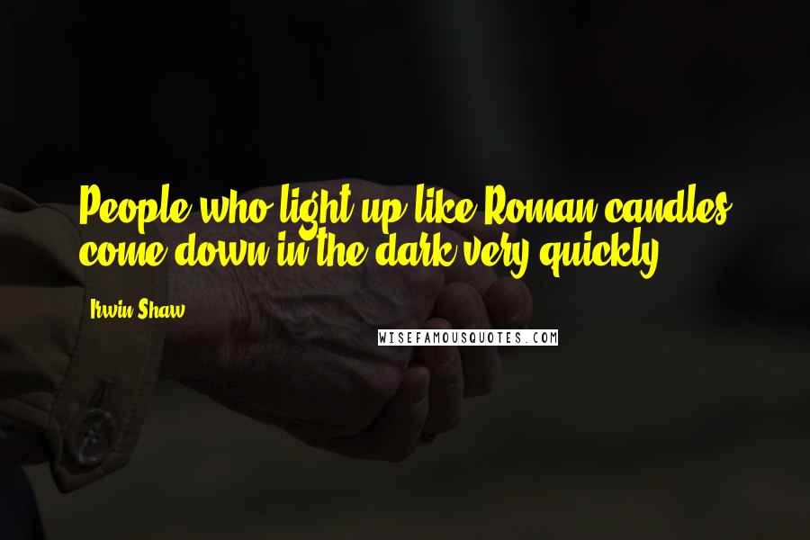 Irwin Shaw Quotes: People who light up like Roman candles come down in the dark very quickly.