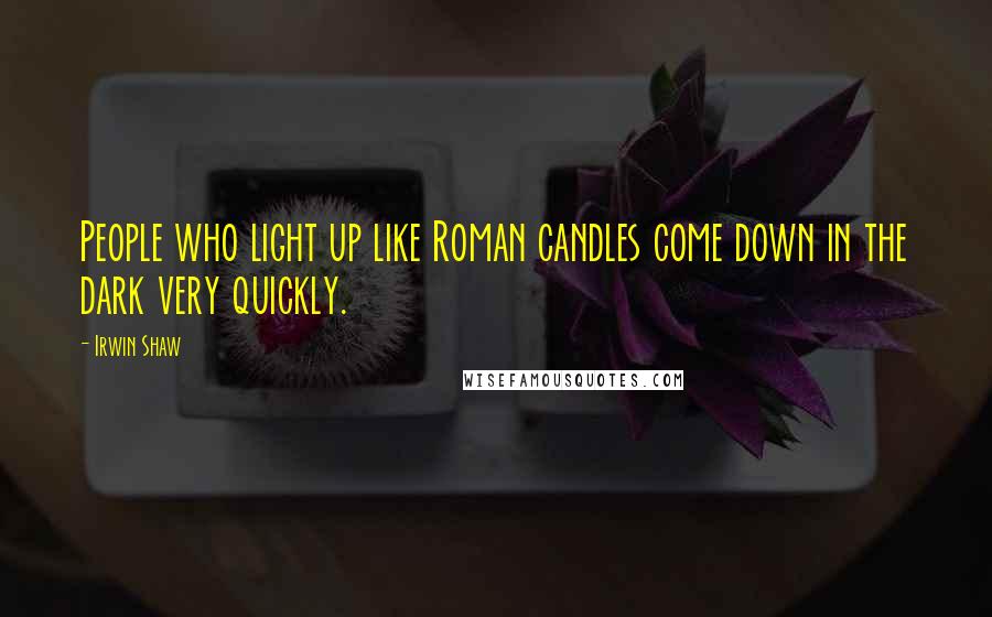 Irwin Shaw Quotes: People who light up like Roman candles come down in the dark very quickly.