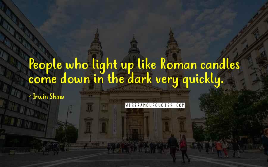 Irwin Shaw Quotes: People who light up like Roman candles come down in the dark very quickly.