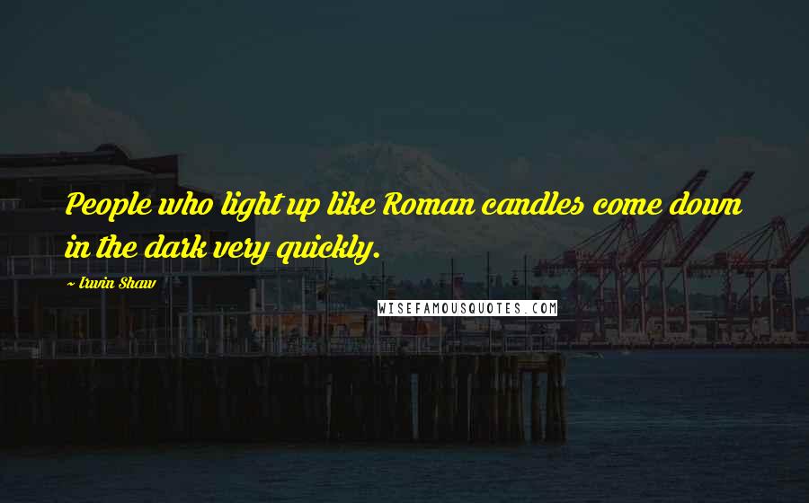 Irwin Shaw Quotes: People who light up like Roman candles come down in the dark very quickly.