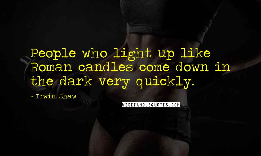 Irwin Shaw Quotes: People who light up like Roman candles come down in the dark very quickly.