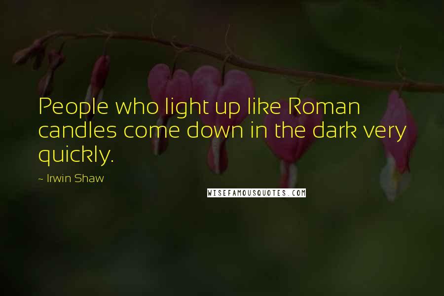 Irwin Shaw Quotes: People who light up like Roman candles come down in the dark very quickly.