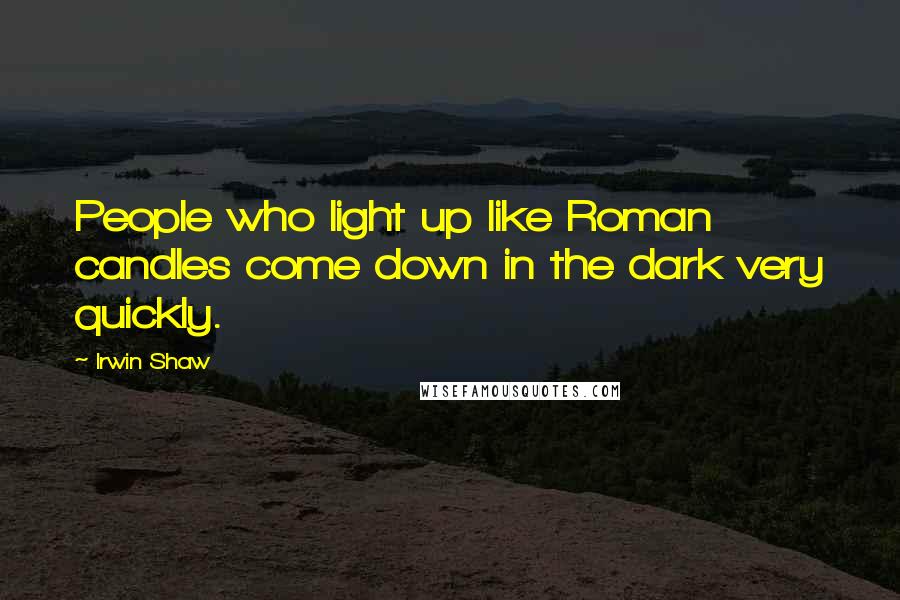 Irwin Shaw Quotes: People who light up like Roman candles come down in the dark very quickly.