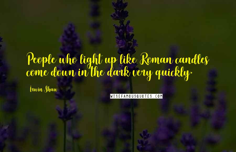 Irwin Shaw Quotes: People who light up like Roman candles come down in the dark very quickly.