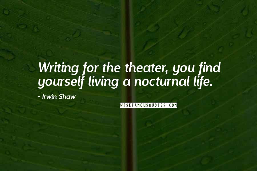 Irwin Shaw Quotes: Writing for the theater, you find yourself living a nocturnal life.