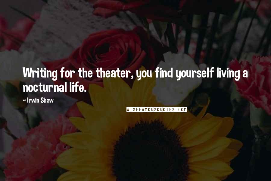 Irwin Shaw Quotes: Writing for the theater, you find yourself living a nocturnal life.