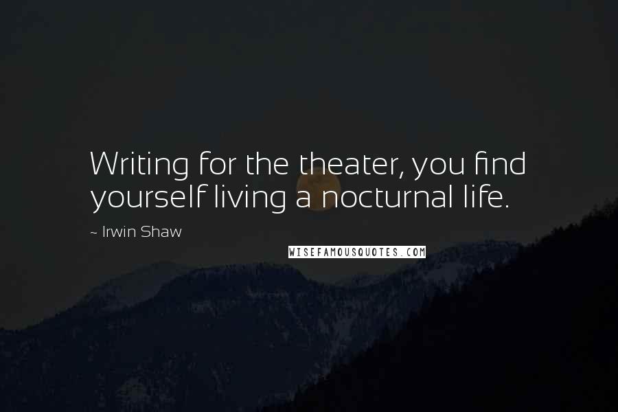 Irwin Shaw Quotes: Writing for the theater, you find yourself living a nocturnal life.