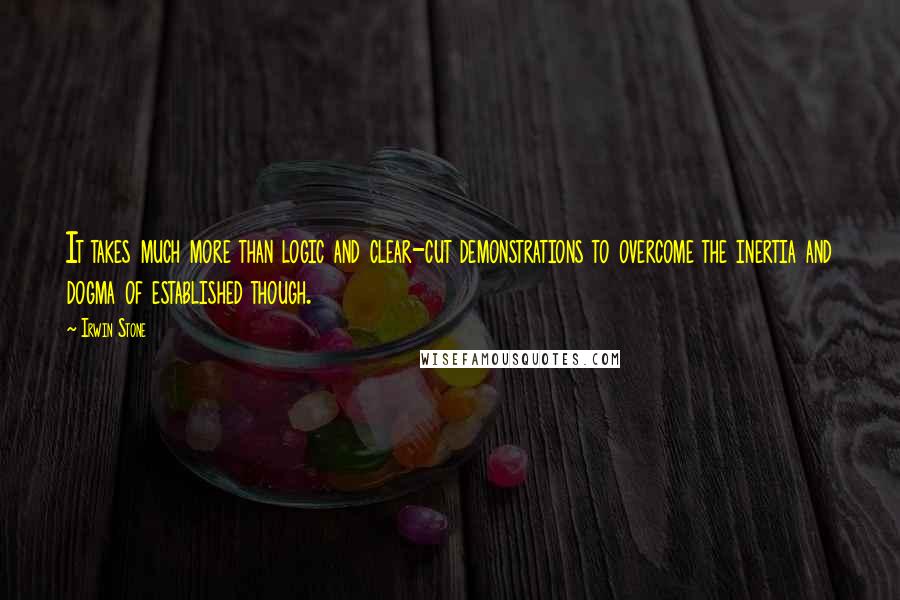 Irwin Stone Quotes: It takes much more than logic and clear-cut demonstrations to overcome the inertia and dogma of established though.