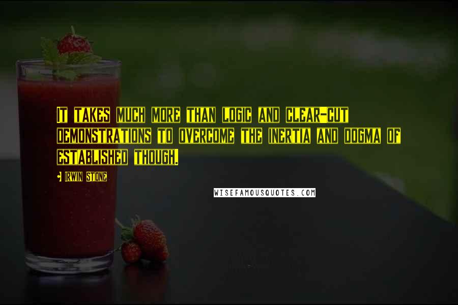 Irwin Stone Quotes: It takes much more than logic and clear-cut demonstrations to overcome the inertia and dogma of established though.