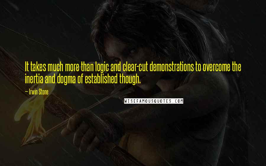 Irwin Stone Quotes: It takes much more than logic and clear-cut demonstrations to overcome the inertia and dogma of established though.