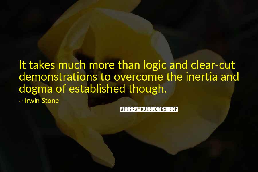 Irwin Stone Quotes: It takes much more than logic and clear-cut demonstrations to overcome the inertia and dogma of established though.