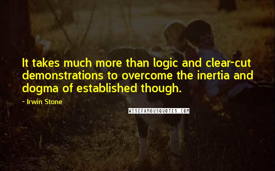 Irwin Stone Quotes: It takes much more than logic and clear-cut demonstrations to overcome the inertia and dogma of established though.