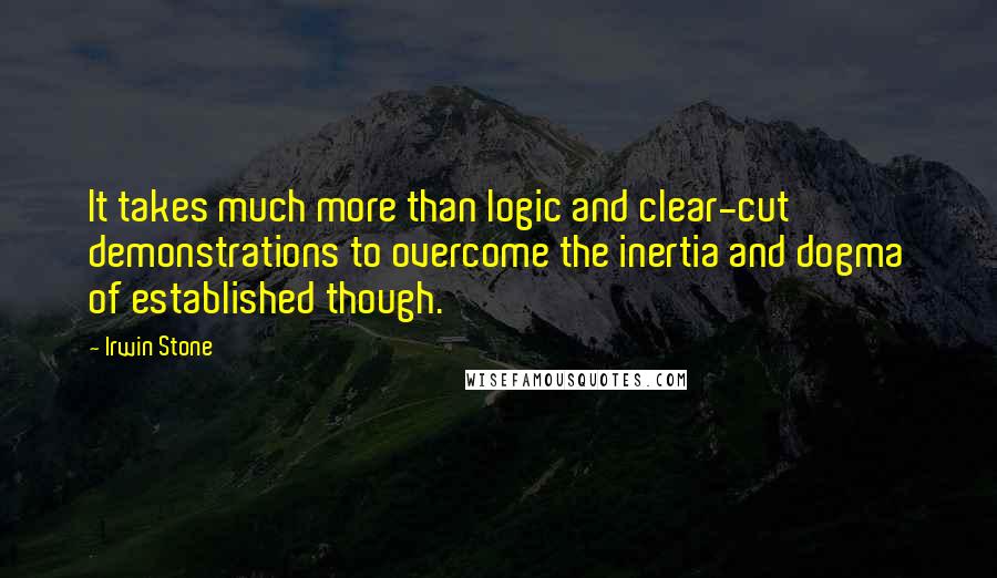 Irwin Stone Quotes: It takes much more than logic and clear-cut demonstrations to overcome the inertia and dogma of established though.