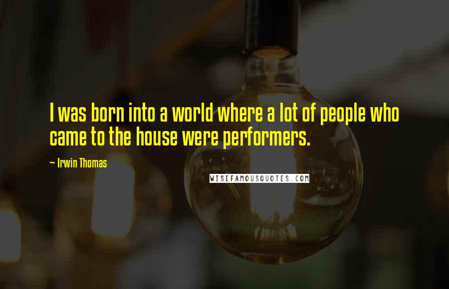 Irwin Thomas Quotes: I was born into a world where a lot of people who came to the house were performers.