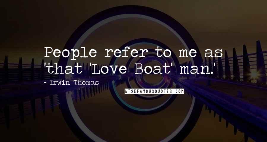 Irwin Thomas Quotes: People refer to me as 'that 'Love Boat' man.'