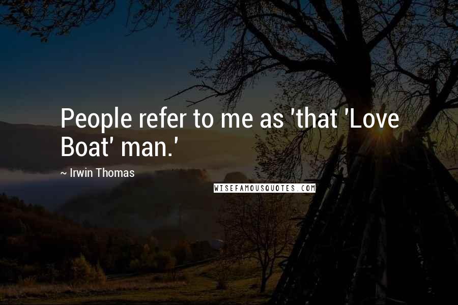 Irwin Thomas Quotes: People refer to me as 'that 'Love Boat' man.'
