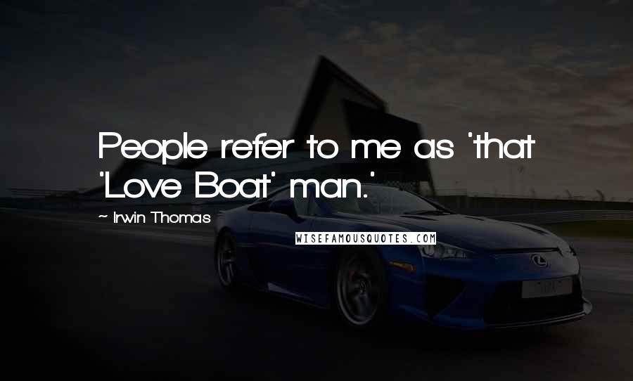 Irwin Thomas Quotes: People refer to me as 'that 'Love Boat' man.'