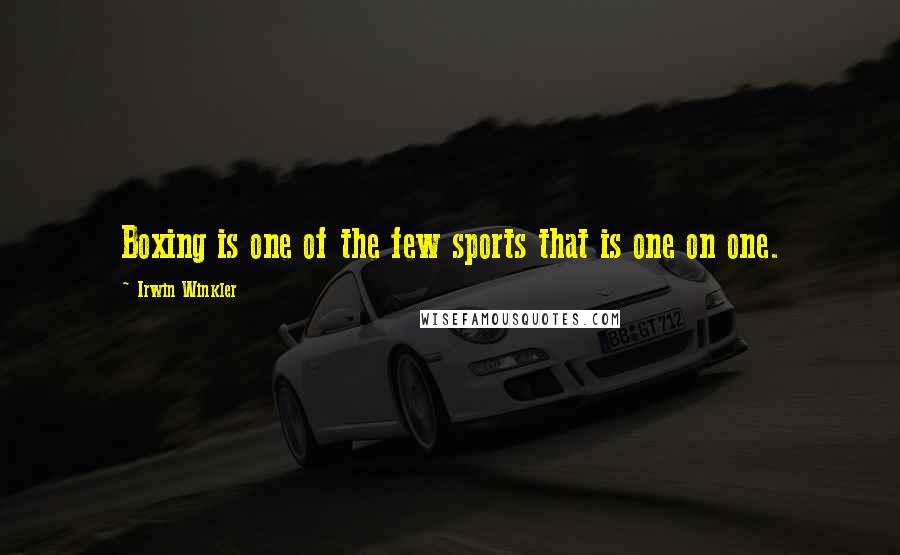 Irwin Winkler Quotes: Boxing is one of the few sports that is one on one.