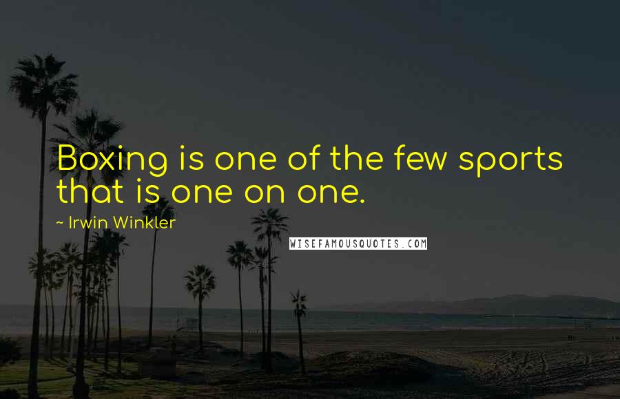 Irwin Winkler Quotes: Boxing is one of the few sports that is one on one.