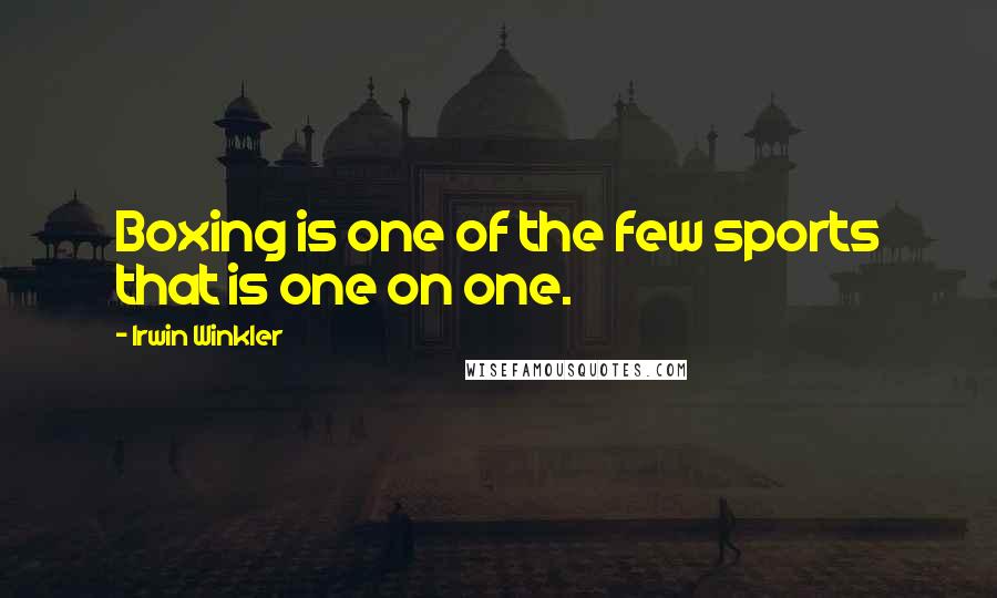 Irwin Winkler Quotes: Boxing is one of the few sports that is one on one.