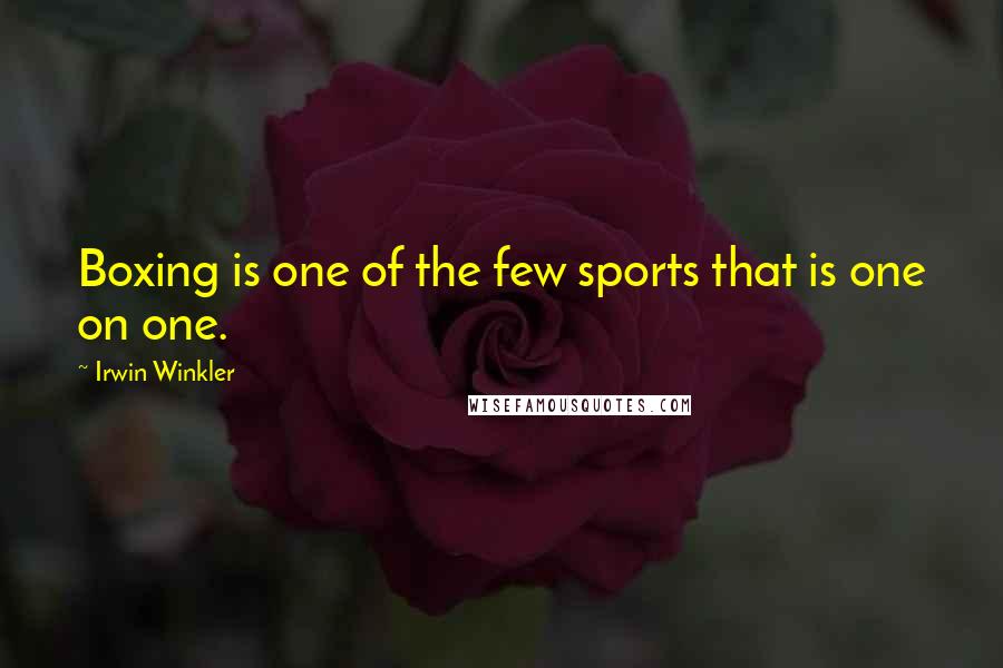 Irwin Winkler Quotes: Boxing is one of the few sports that is one on one.