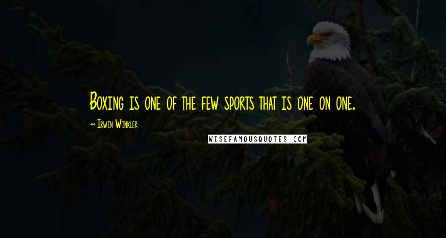 Irwin Winkler Quotes: Boxing is one of the few sports that is one on one.