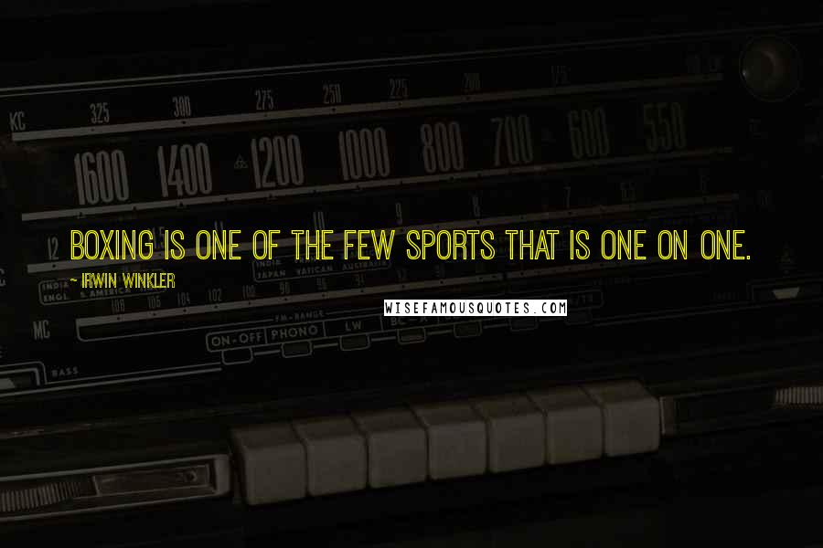 Irwin Winkler Quotes: Boxing is one of the few sports that is one on one.