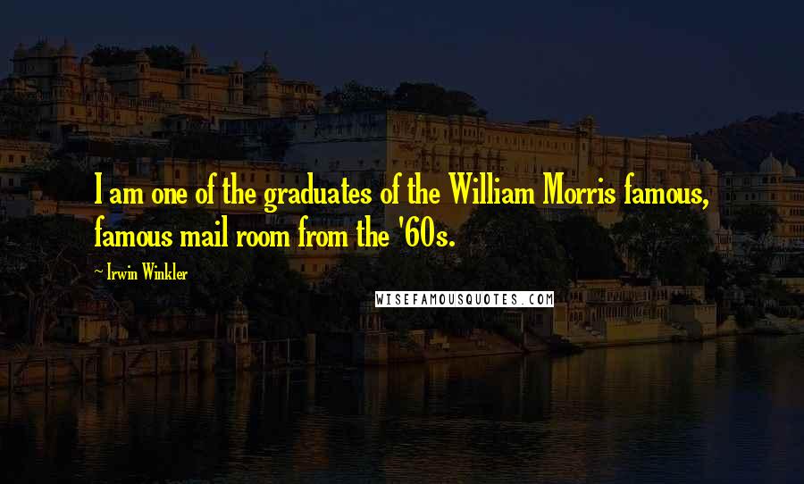 Irwin Winkler Quotes: I am one of the graduates of the William Morris famous, famous mail room from the '60s.