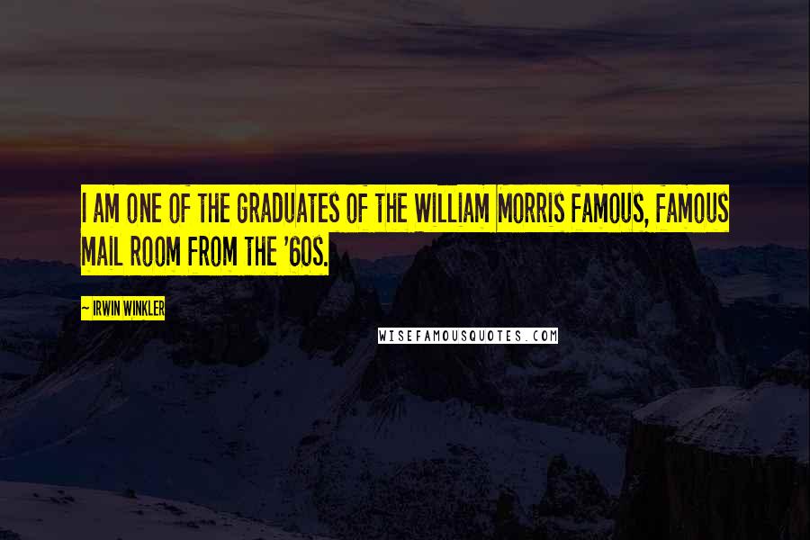 Irwin Winkler Quotes: I am one of the graduates of the William Morris famous, famous mail room from the '60s.