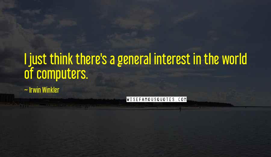 Irwin Winkler Quotes: I just think there's a general interest in the world of computers.