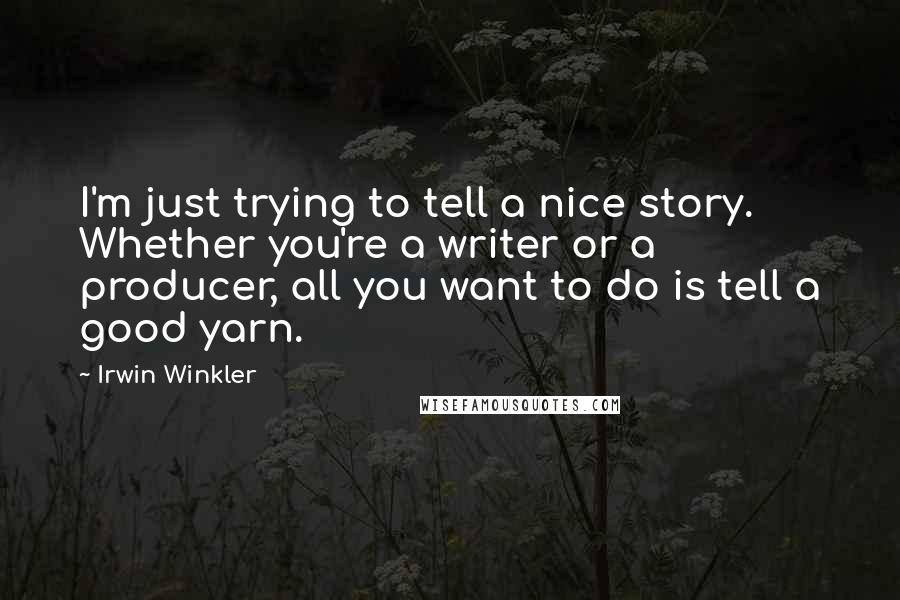 Irwin Winkler Quotes: I'm just trying to tell a nice story. Whether you're a writer or a producer, all you want to do is tell a good yarn.