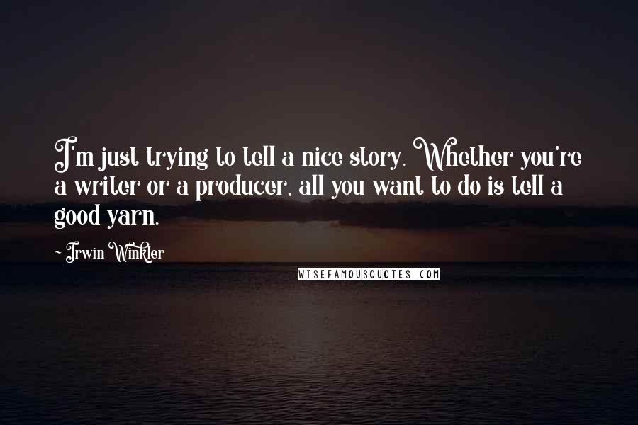 Irwin Winkler Quotes: I'm just trying to tell a nice story. Whether you're a writer or a producer, all you want to do is tell a good yarn.