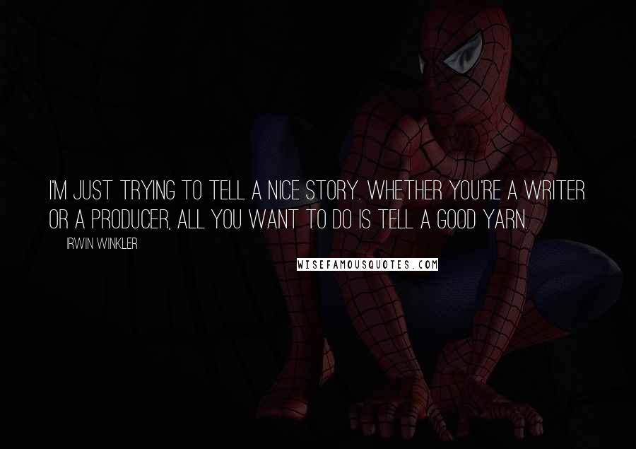 Irwin Winkler Quotes: I'm just trying to tell a nice story. Whether you're a writer or a producer, all you want to do is tell a good yarn.