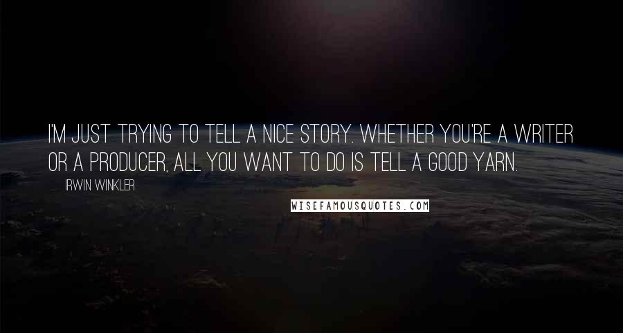 Irwin Winkler Quotes: I'm just trying to tell a nice story. Whether you're a writer or a producer, all you want to do is tell a good yarn.